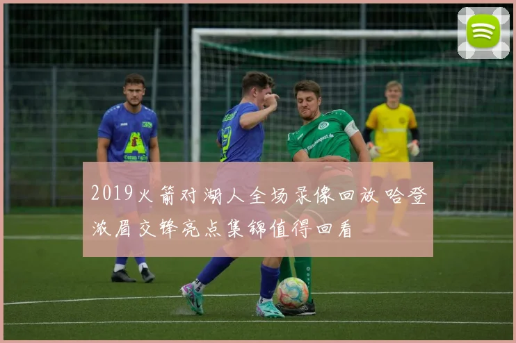 2019火箭对湖人全场录像回放 哈登浓眉交锋亮点集锦值得回看