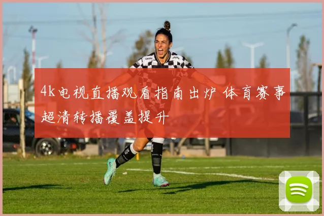 4k电视直播观看指南出炉 体育赛事超清转播覆盖提升