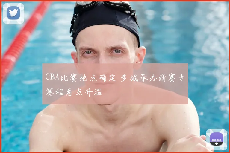 CBA比赛地点确定 多城承办新赛季赛程看点升温