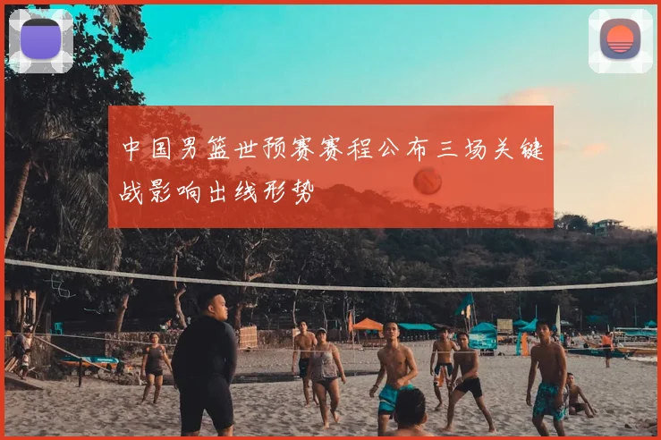 中国男篮世预赛赛程公布三场关键战影响出线形势