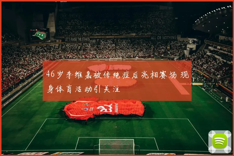 46岁李维嘉被传绝症后亮相赛场 现身体育活动引关注