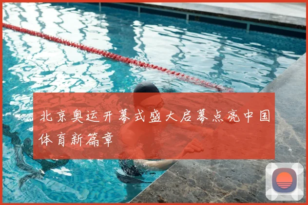 北京奥运开幕式盛大启幕点亮中国体育新篇章