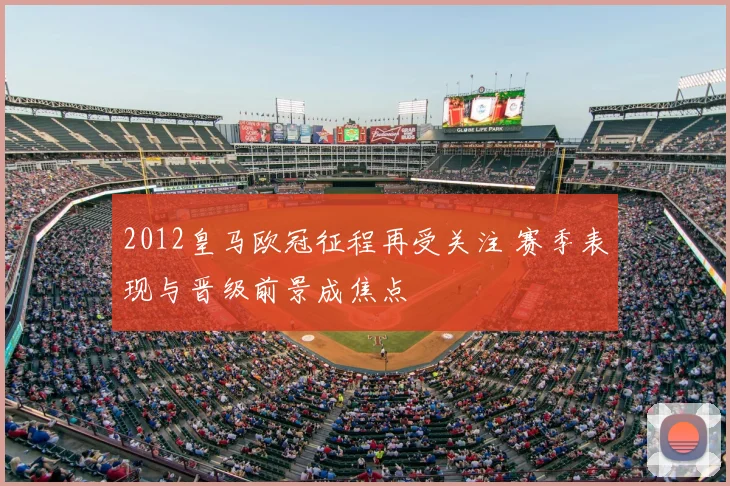 2012皇马欧冠征程再受关注 赛季表现与晋级前景成焦点