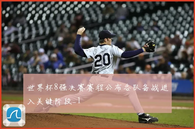 世界杯8强决赛赛程公布各队备战进入关键阶段_1