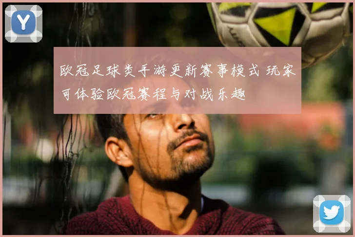 欧冠足球类手游更新赛事模式 玩家可体验欧冠赛程与对战乐趣