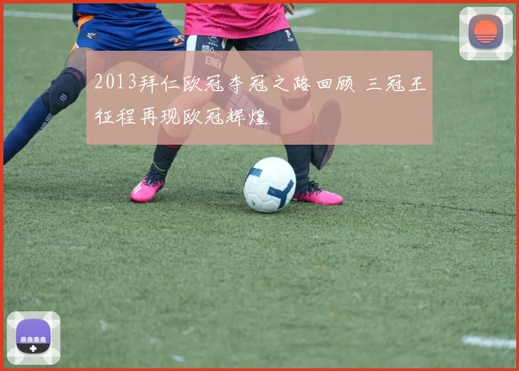 2013拜仁欧冠夺冠之路回顾 三冠王征程再现欧冠辉煌